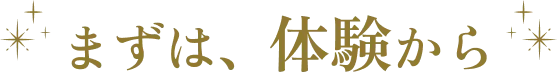 まずは、体験から