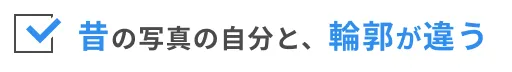 昔の写真の自分と、輪郭が違う